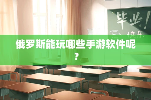 俄罗斯能玩哪些手游软件呢？
