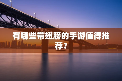 有哪些带翅膀的手游值得推荐？