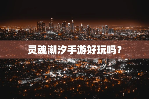 灵魂潮汐手游好玩吗？