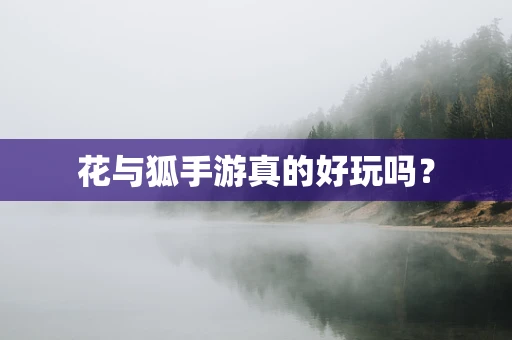 花与狐手游真的好玩吗？