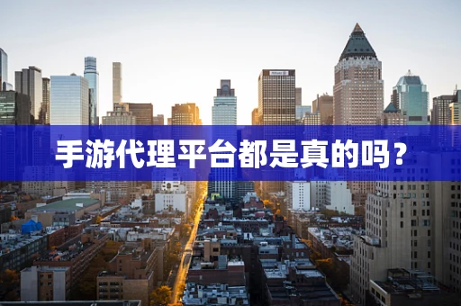 手游代理平台都是真的吗？