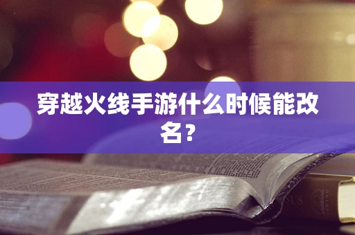 穿越火线手游什么时候能改名？