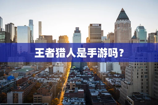 王者猎人是手游吗？