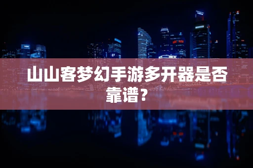 山山客梦幻手游多开器是否靠谱？
