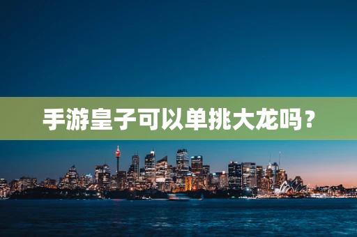 手游皇子可以单挑大龙吗？
