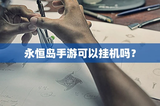 永恒岛手游可以挂机吗？