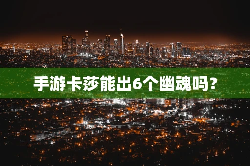手游卡莎能出6个幽魂吗？