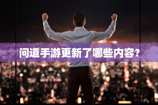 问道手游更新了哪些内容？