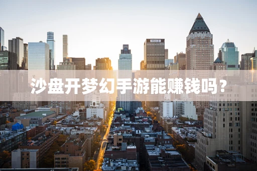沙盘开梦幻手游能赚钱吗？