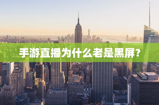 手游直播为什么老是黑屏？