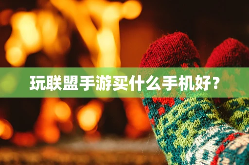 玩联盟手游买什么手机好？