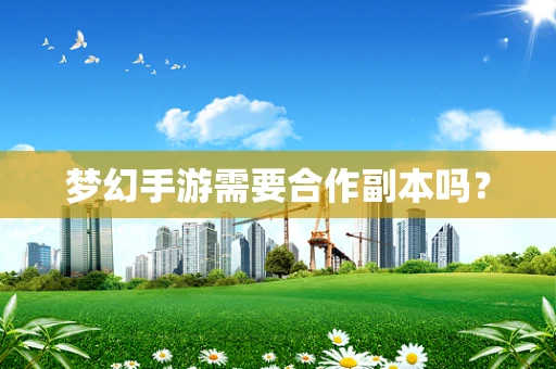 梦幻手游需要合作副本吗？