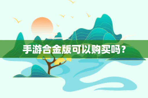 手游合金版可以购买吗？