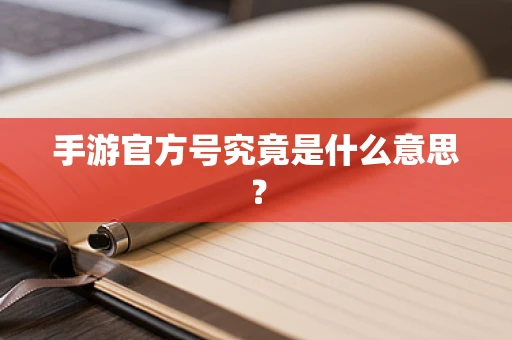 手游官方号究竟是什么意思？