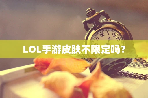 LOL手游皮肤不限定吗？