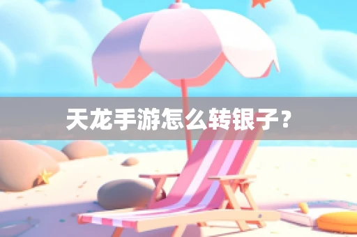 天龙手游怎么转银子？