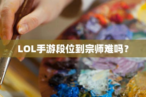 LOL手游段位到宗师难吗？