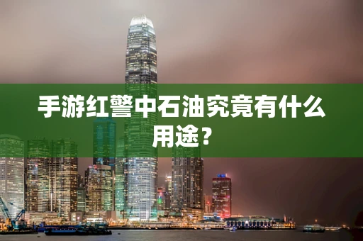 手游红警中石油究竟有什么用途？