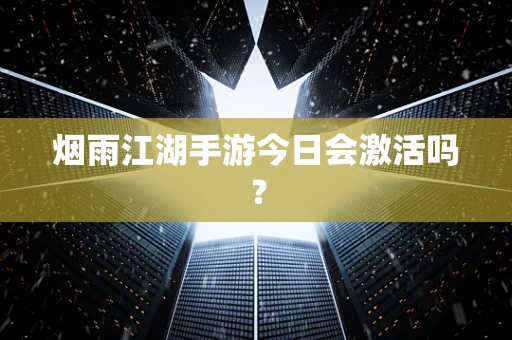 烟雨江湖手游今日会激活吗？