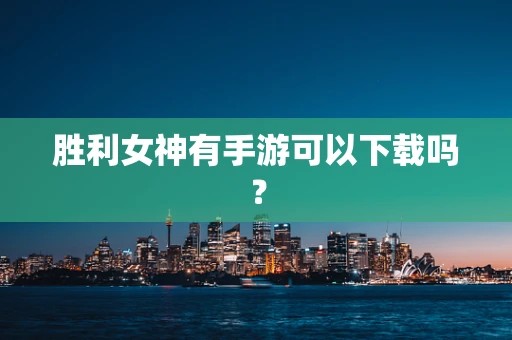 胜利女神有手游可以下载吗？