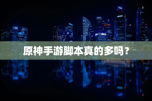 原神手游脚本真的多吗？
