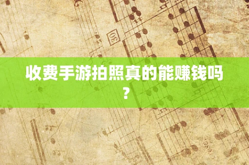 收费手游拍照真的能赚钱吗？