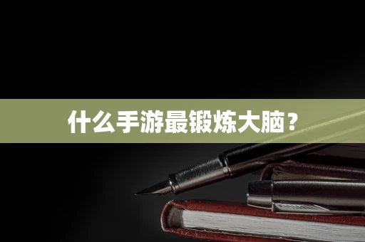 什么手游最锻炼大脑？