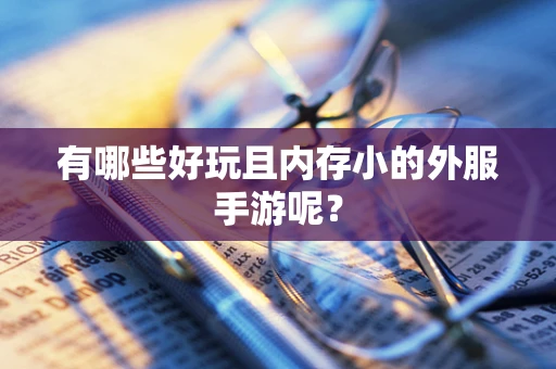 有哪些好玩且内存小的外服手游呢？