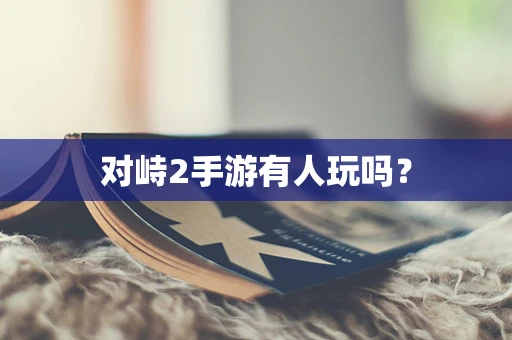 对峙2手游有人玩吗？