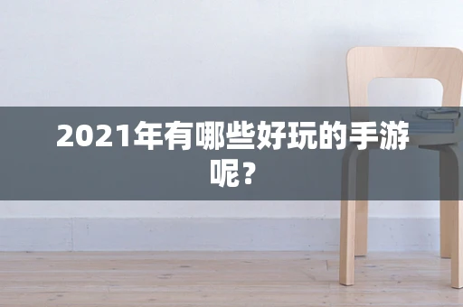 2021年有哪些好玩的手游呢？