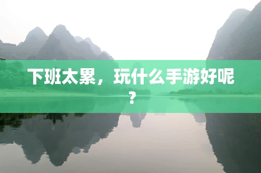 下班太累，玩什么手游好呢？