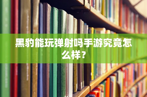 黑豹能玩弹射吗手游究竟怎么样？
