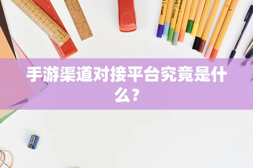 手游渠道对接平台究竟是什么？