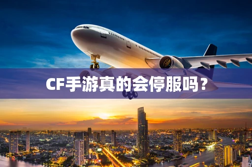 CF手游真的会停服吗？