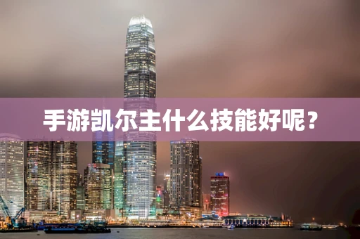 手游凯尔主什么技能好呢？