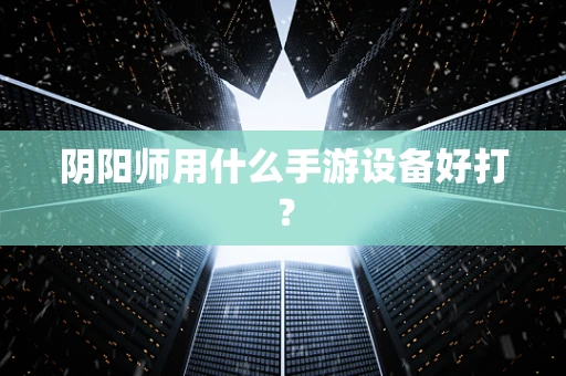 阴阳师用什么手游设备好打？