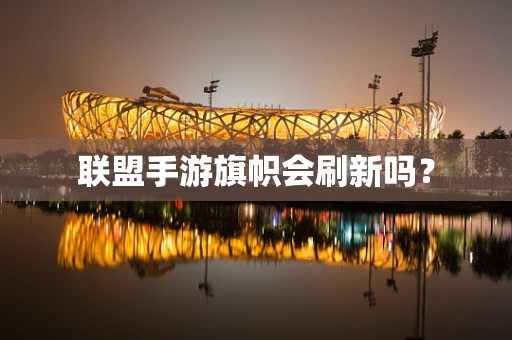 联盟手游旗帜会刷新吗？
