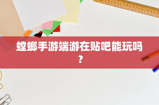 螳螂手游端游在贴吧能玩吗？