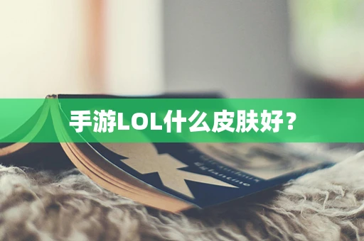 手游LOL什么皮肤好？