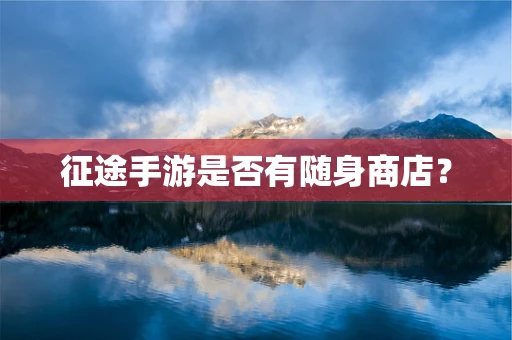 征途手游是否有随身商店？