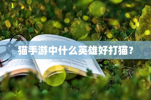猫手游中什么英雄好打猫？