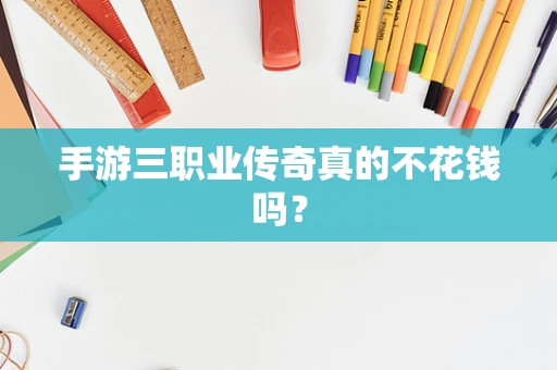 手游三职业传奇真的不花钱吗？