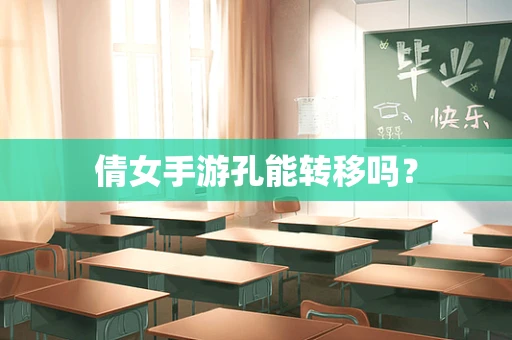 倩女手游孔能转移吗？