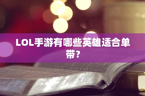 LOL手游有哪些英雄适合单带？
