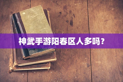 神武手游阳春区人多吗？