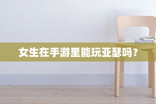 女生在手游里能玩亚瑟吗？