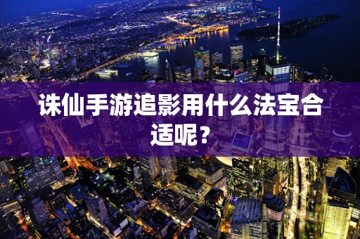 诛仙手游追影用什么法宝合适呢？