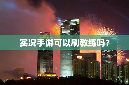 实况手游可以刷教练吗？