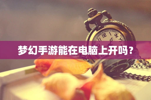 梦幻手游能在电脑上开吗？