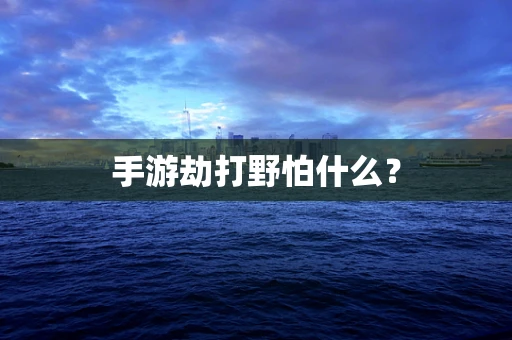 手游劫打野怕什么？
